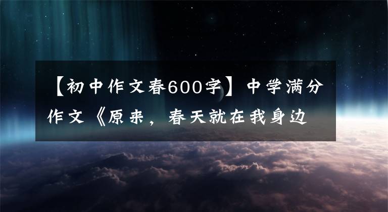 【初中作文春600字】中学满分作文《原来，春天就在我身边》