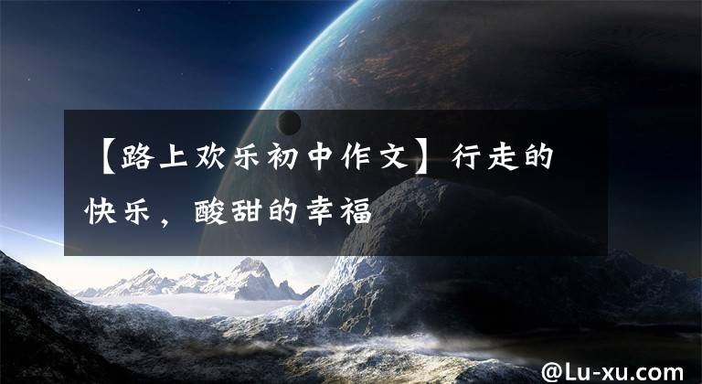 【路上欢乐初中作文】行走的快乐，酸甜的幸福