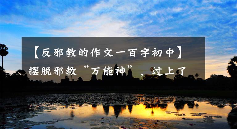 【反邪教的作文一百字初中】摆脱邪教“万能神”，过上了幸福的生活