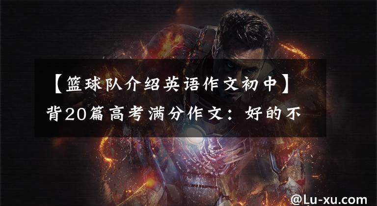 【篮球队介绍英语作文初中】背20篇高考满分作文：好的不是话能说的。