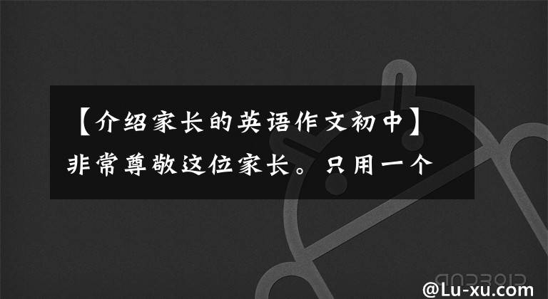 【介绍家长的英语作文初中】非常尊敬这位家长。只用一个动作，半年来帮助孩子们把英语从73提到110。