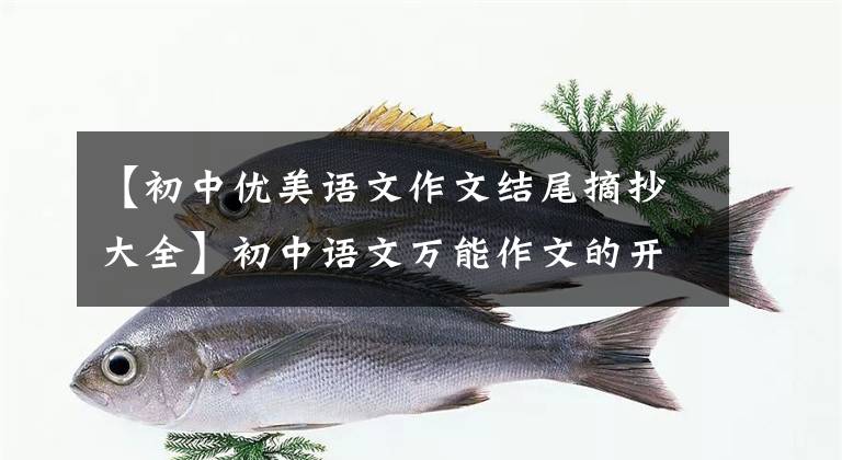 【初中优美语文作文结尾摘抄大全】初中语文万能作文的开头结尾70段，写作文用的很惊艳，建议摘录。