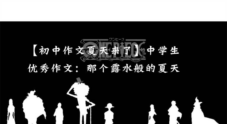 【初中作文夏天来了】中学生优秀作文：那个露水般的夏天