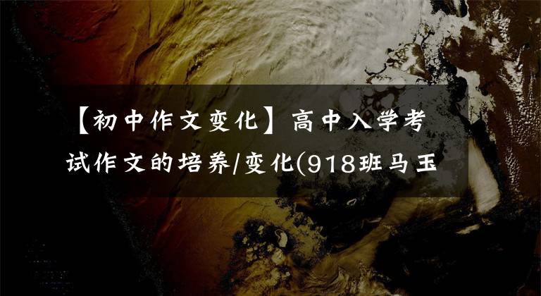 【初中作文变化】高中入学考试作文的培养/变化(918班马玉)