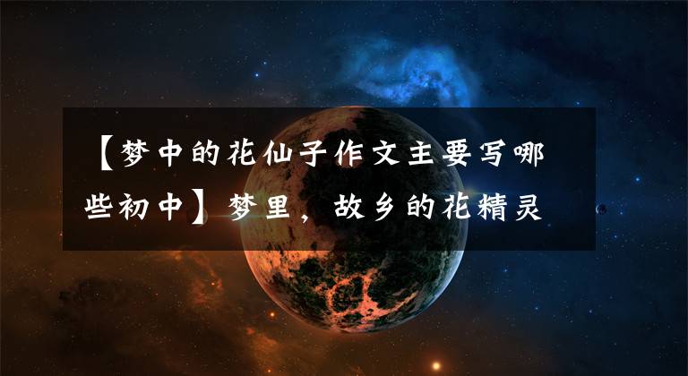 【梦中的花仙子作文主要写哪些初中】梦里，故乡的花精灵下来了，下到了武源全书岭。