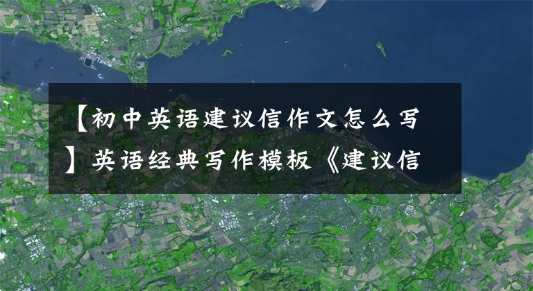 【初中英语建议信作文怎么写】英语经典写作模板《建议信模板》(初中、高中均适用)