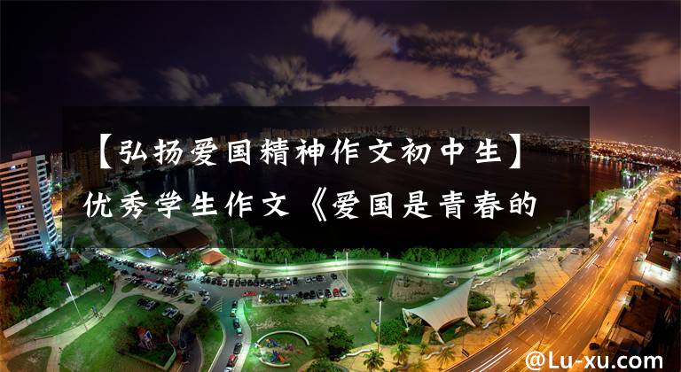 【弘扬爱国精神作文初中生】优秀学生作文《爱国是青春的底色》