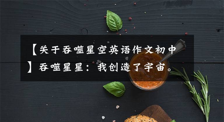 【关于吞噬星空英语作文初中】吞噬星星：我创造了宇宙。