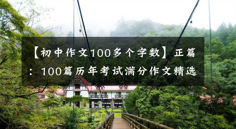 【初中作文100多个字数】正篇：100篇历年考试满分作文精选(参考价值很高)