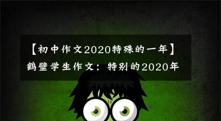 【初中作文2020特殊的一年】鹤壁学生作文：特别的2020年