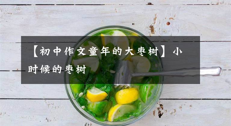 【初中作文童年的大枣树】小时候的枣树