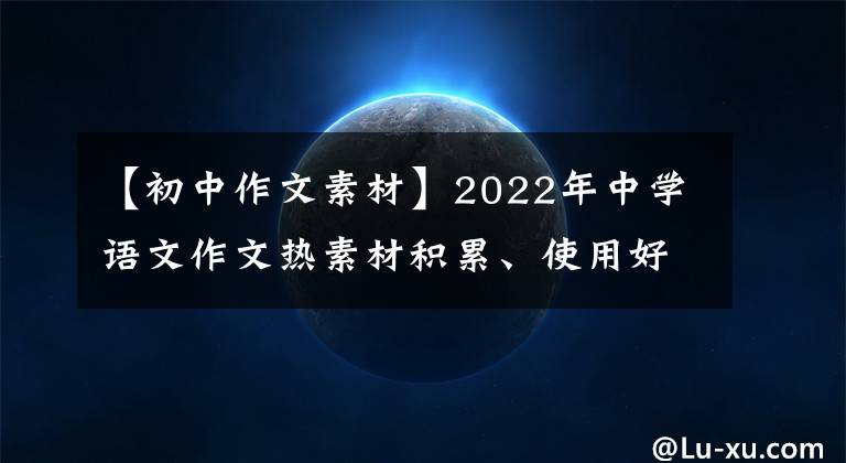 【初中作文素材】2022年中学语文作文热素材积累、使用好、篇作文都是高分。