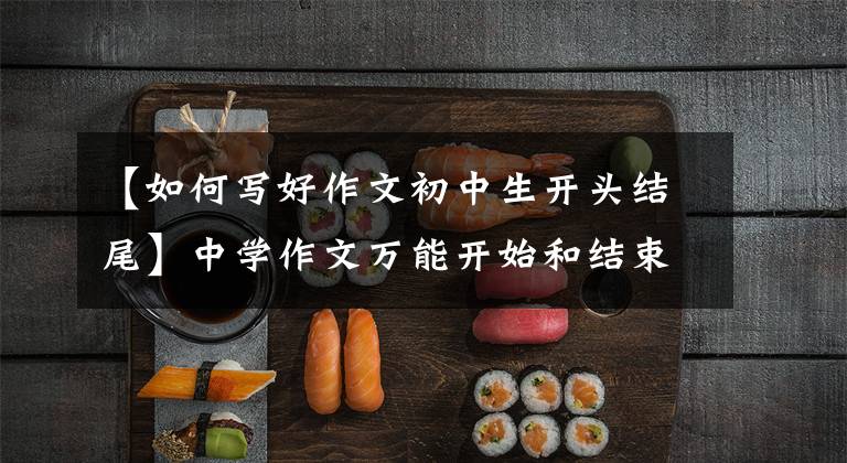 【如何写好作文初中生开头结尾】中学作文万能开始和结束大战！(附：技巧，例子)