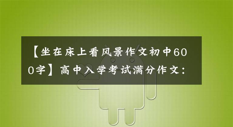 【坐在床上看风景作文初中600字】高中入学考试满分作文：心中美丽的风景(把所有烦恼抛在脑后，做我想做的事)