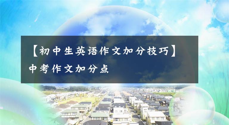【初中生英语作文加分技巧】中考作文加分点