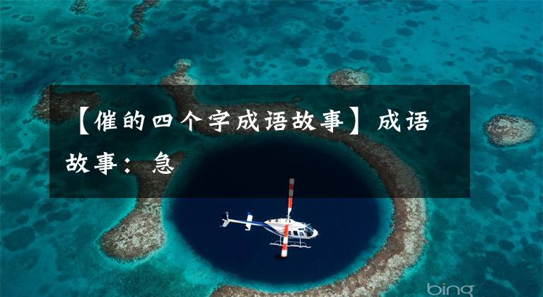 【催的四个字成语故事】成语故事：急