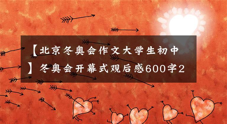 【北京冬奥会作文大学生初中】冬奥会开幕式观后感600字2022北京冬奥会观后感小学生中学生