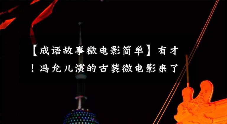 【成语故事微电影简单】有才！冯允儿演的古装微电影来了！《成语故事》秀(一)