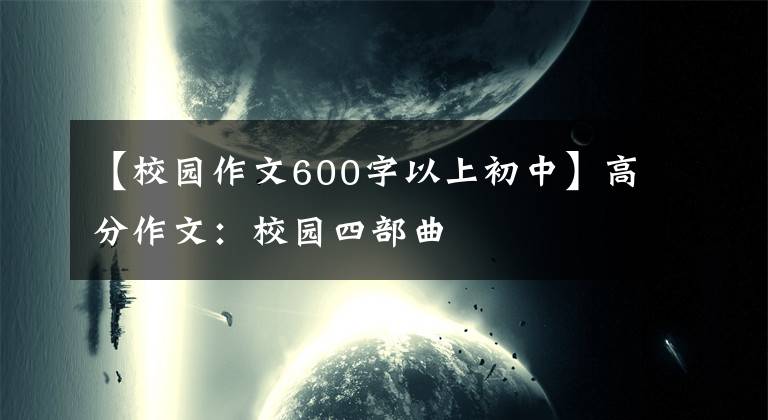【校园作文600字以上初中】高分作文：校园四部曲