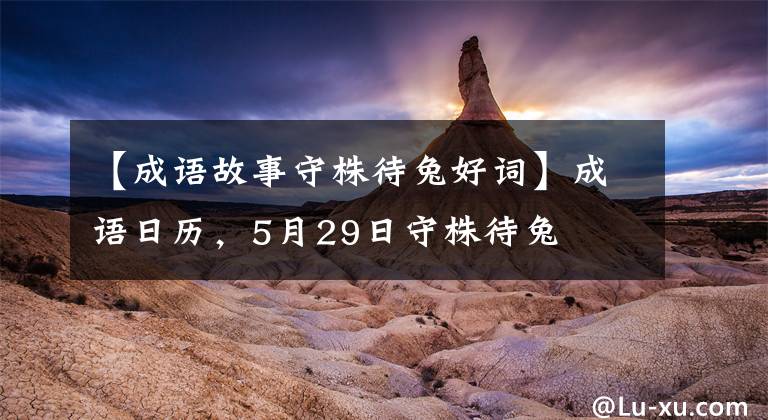 【成语故事守株待兔好词】成语日历，5月29日守株待兔
