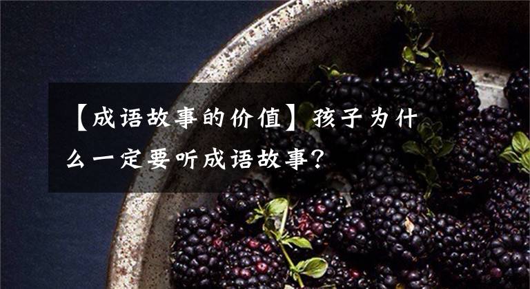 【成语故事的价值】孩子为什么一定要听成语故事？
