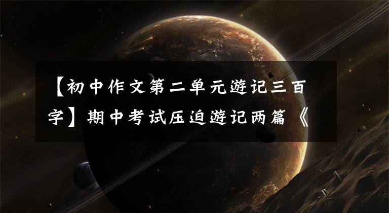 【初中作文第二单元游记三百字】期中考试压迫游记两篇《黄果树瀑布》 《张家界的风景》