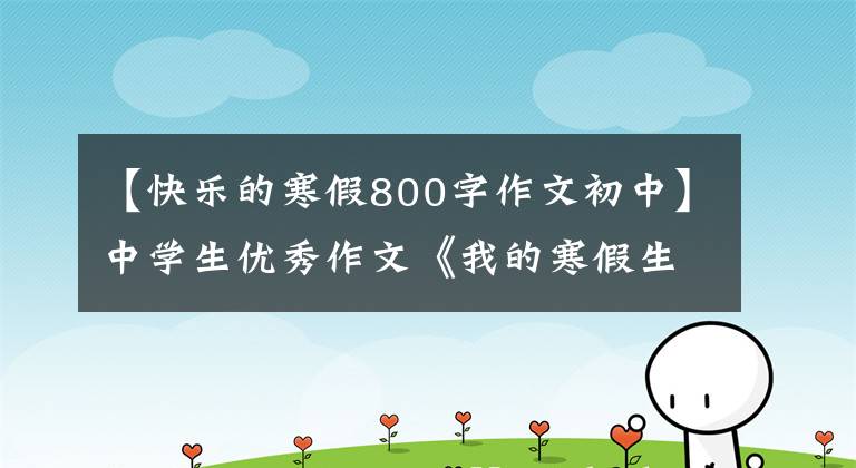 【快乐的寒假800字作文初中】中学生优秀作文《我的寒假生活》 9篇