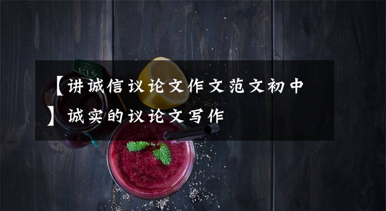 【讲诚信议论文作文范文初中】诚实的议论文写作
