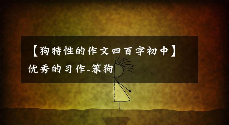 【狗特性的作文四百字初中】优秀的习作-笨狗