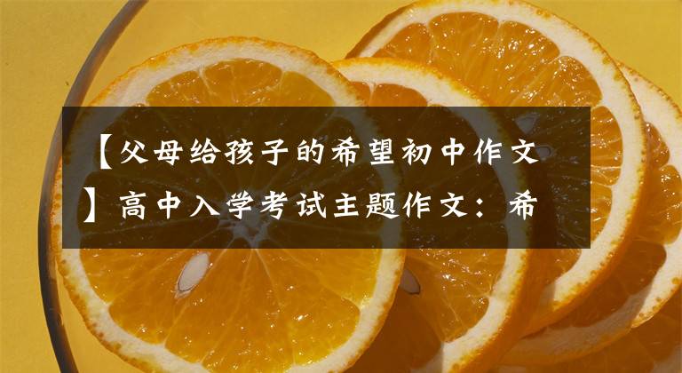 【父母给孩子的希望初中作文】高中入学考试主题作文：希望，这样“附上5篇范文”会长大。