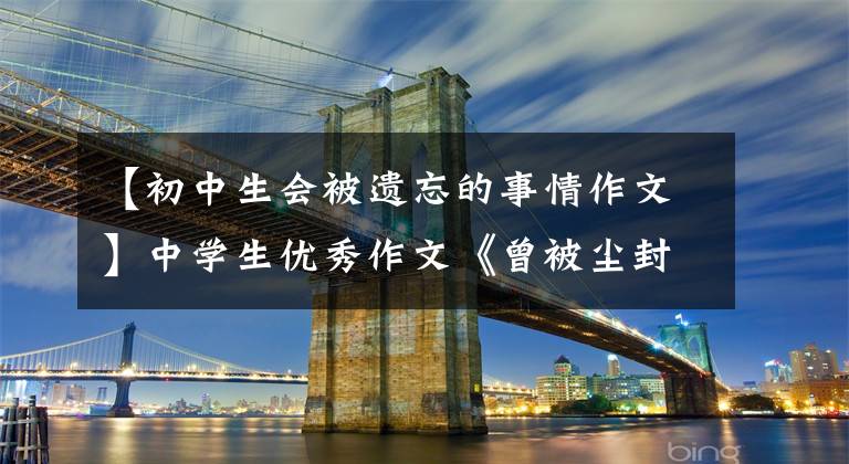 【初中生会被遗忘的事情作文】中学生优秀作文《曾被尘封的时光》包括思维导图和作文稿