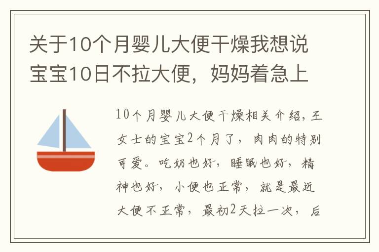 关于10个月婴儿大便干燥我想说宝宝10日不拉大便，妈妈着急上火。医生：不用怕，宝宝是攒肚子