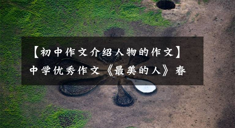 【初中作文介绍人物的作文】中学优秀作文《最美的人》春光明媚，奉献最美