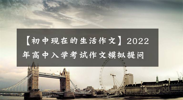 【初中现在的生活作文】2022年高中入学考试作文模拟提问范文：生活，温暖的花朵