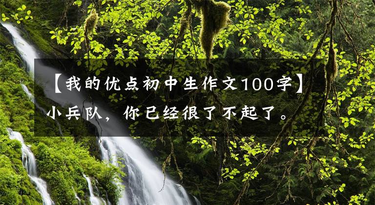 【我的优点初中生作文100字】小兵队，你已经很了不起了。