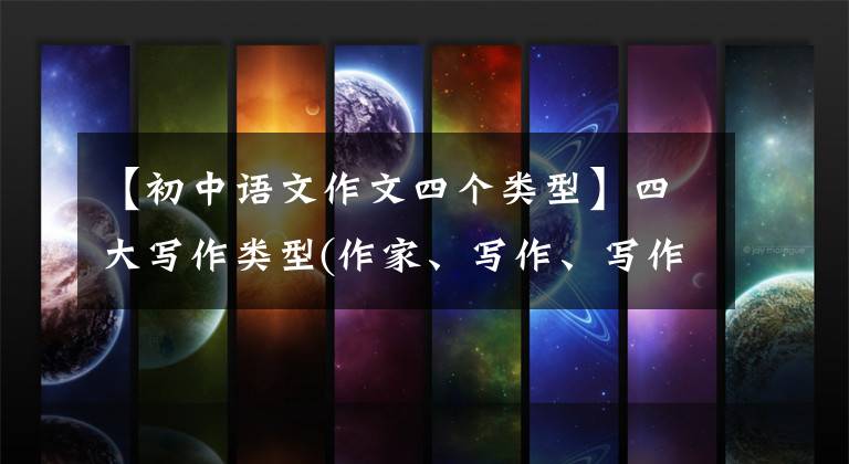 【初中语文作文四个类型】四大写作类型(作家、写作、写作、写作)写作指导和技巧