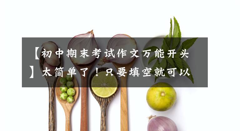 【初中期末考试作文万能开头】太简单了！只要填空就可以了，向中学生推荐3个万能开头结尾的你。