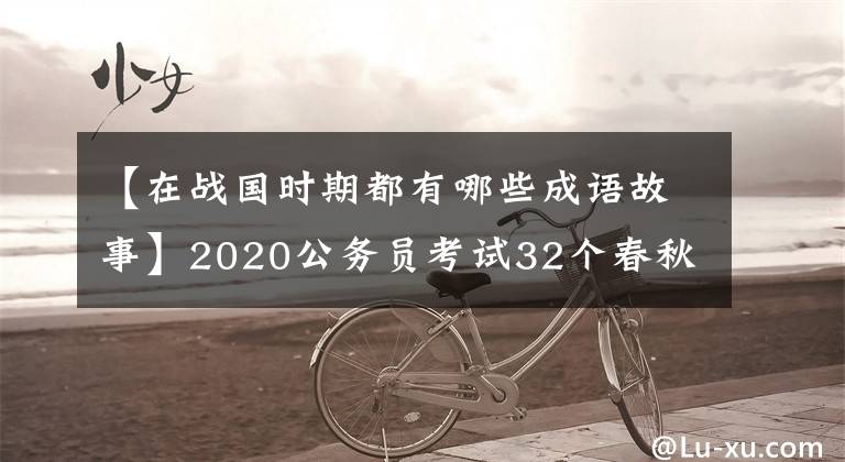 【在战国时期都有哪些成语故事】2020公务员考试32个春秋战国时期的成语典故你知道多少？收藏