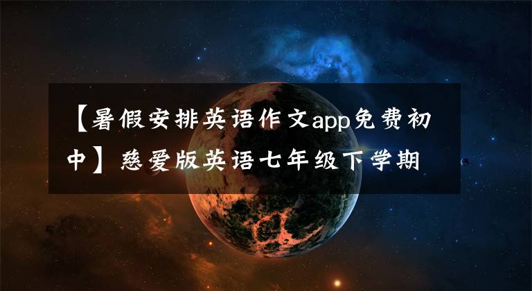 【暑假安排英语作文app免费初中】慈爱版英语七年级下学期，暑假计划可以这样写