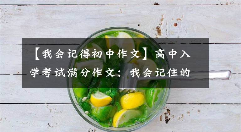 【我会记得初中作文】高中入学考试满分作文：我会记住的。