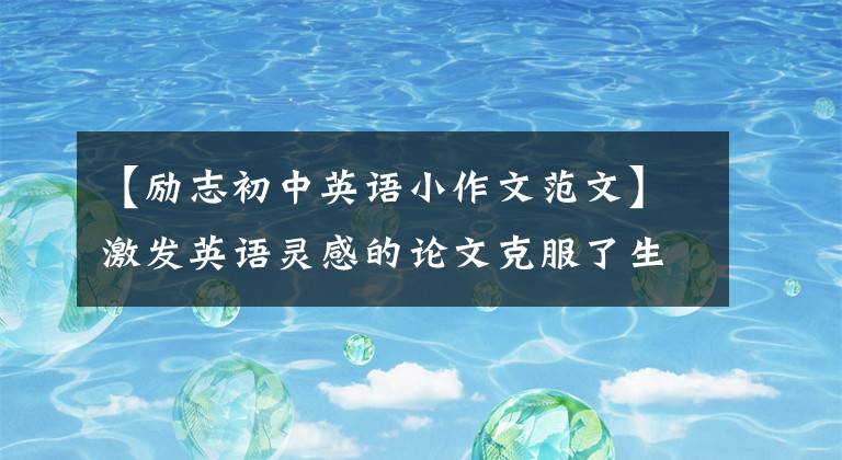 【励志初中英语小作文范文】激发英语灵感的论文克服了生活中的恐惧。