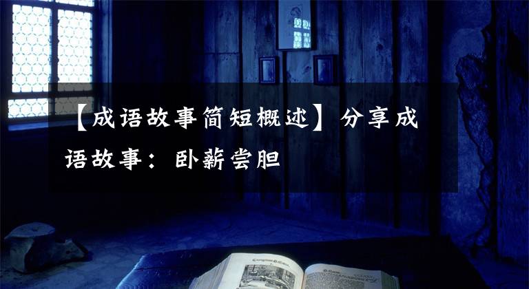【成语故事简短概述】分享成语故事：卧薪尝胆