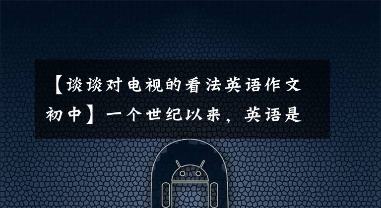 【谈谈对电视的看法英语作文初中】一个世纪以来，英语是如何成为一种特殊的官方语言的？