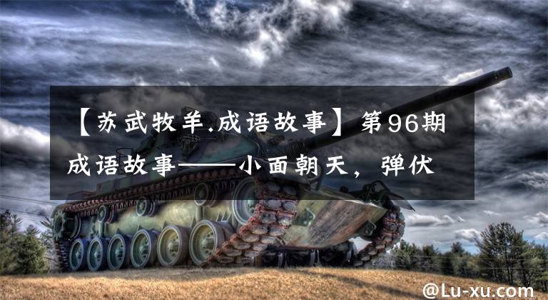 【苏武牧羊.成语故事】第96期成语故事——小面朝天，弹伏洞床小萝卜牧羊人