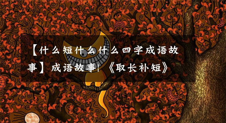 【什么短什么什么四字成语故事】成语故事| 《取长补短》