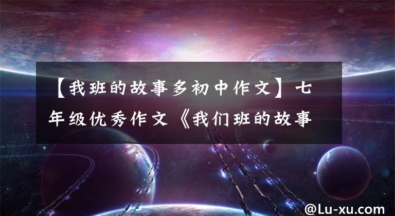 【我班的故事多初中作文】七年级优秀作文《我们班的故事》