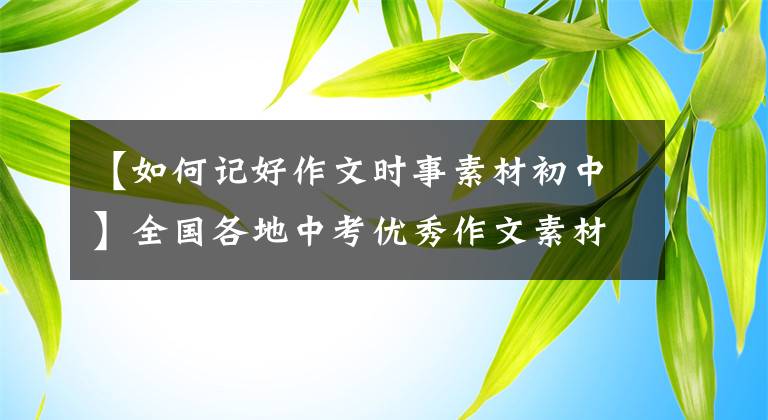 【如何记好作文时事素材初中】全国各地中考优秀作文素材积累+写作技巧分享，写作难以突破必看