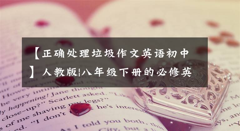 【正确处理垃圾作文英语初中】人教版|八年级下册的必修英语作文！