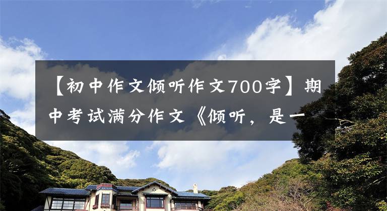 【初中作文倾听作文700字】期中考试满分作文《倾听，是一种姿态》