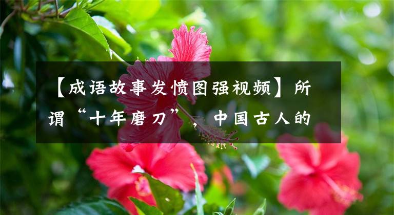 【成语故事发愤图强视频】所谓“十年磨刀”，中国古人的毅力是常人无法比拟的。
